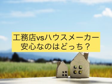 工務店VS大手ハウスメーカー安心なのはどっち？！