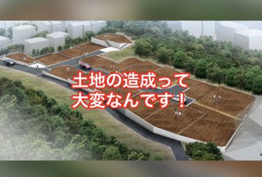 いい建物をつくる為にはいい土地をつくらなけらばなりません！土地造成って大変なんです