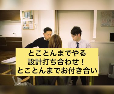 とことんまでやる設計打ち合わせ！とことんまでお付き合いする！タイセーハウジングは常にそのような姿勢です