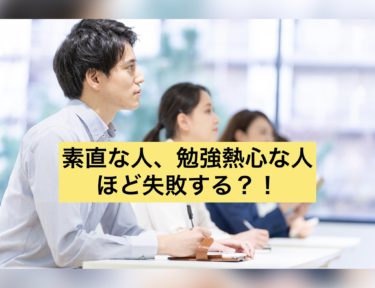 素直な人、勉強熱心な人ほど失敗する？！