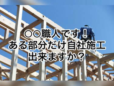 ○○職人です！ある部分だけ自社施工出来ますか？