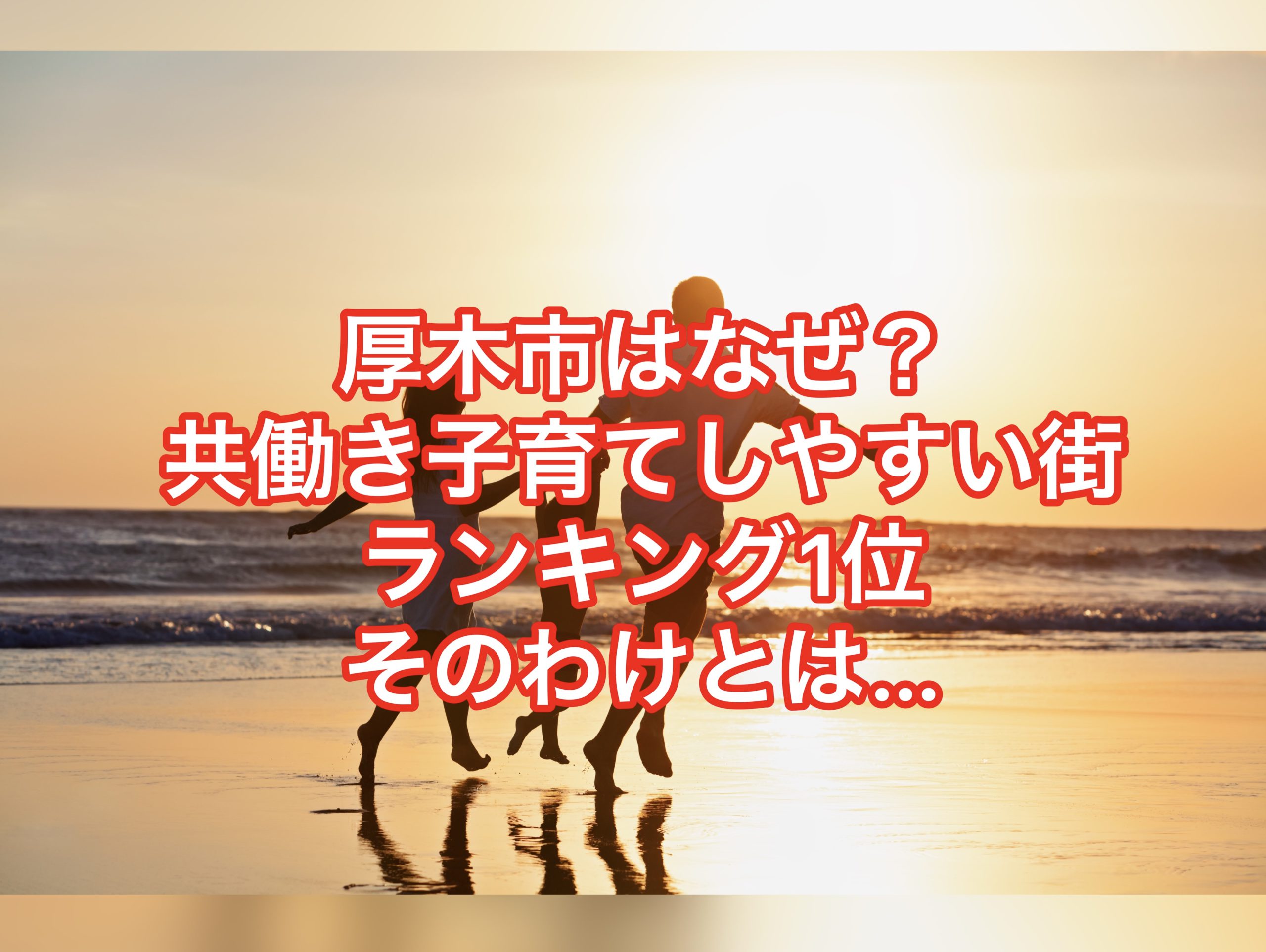 厚木市はなぜ？【共働き子育てしやすい街】ランキング第１位なのか？その魅力に迫ります・・・