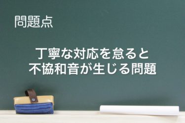 丁寧な対応を怠ると不協和音が生じる！