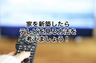 家を新築したらテレビを見る方法を考えなければなりません