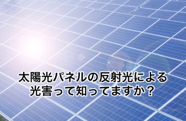 太陽光パネルの反射光による光害って知ってますか？