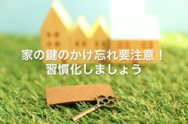 家の鍵のかけ忘れ要注意！習慣化って大事です