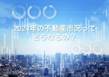 ２０２４年の不動産市況ってどうなるの？