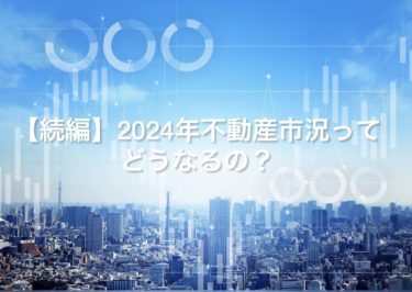 【続編】２０２４年度不動産市況ってどうなるの？