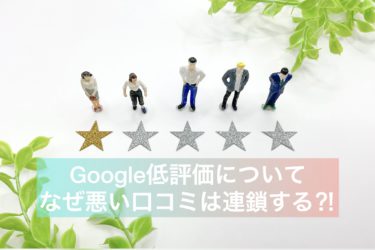 Google口コミ低評価についての回答、なぜ悪い口コミは連鎖する？！