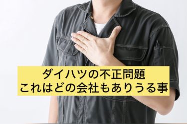 ダイハツの不正問題これはどの会社もありうること