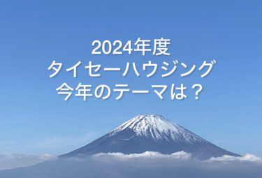 タイセーハウジング今年のテーマは？一致団結して家づくりするテーマは？