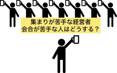 集まりが苦手な経営者、会合が苦手な人はどうする？