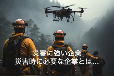 災害時に強い企業になる！災害時に必要な企業となる為に・・・