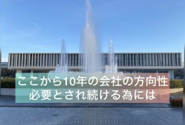 ここからの１０年会社の方向性！必要とされ続ける為には・・・