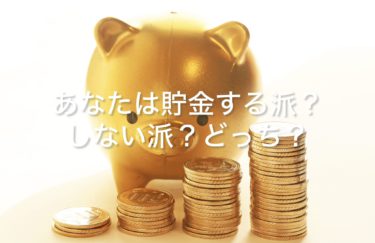 あなたは貯金する派ですか？しない派ですか？