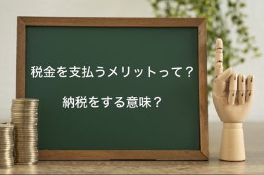 税金を支払うメリットってあるの？納税をする意味？！