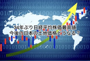 ３４年ぶり日経平均株価最高値！今後の日本の土地価格どうなる？