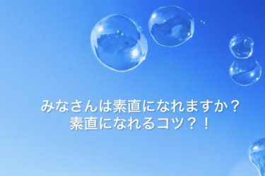 みなさんは素直になれますか？素直になれるコツ？！