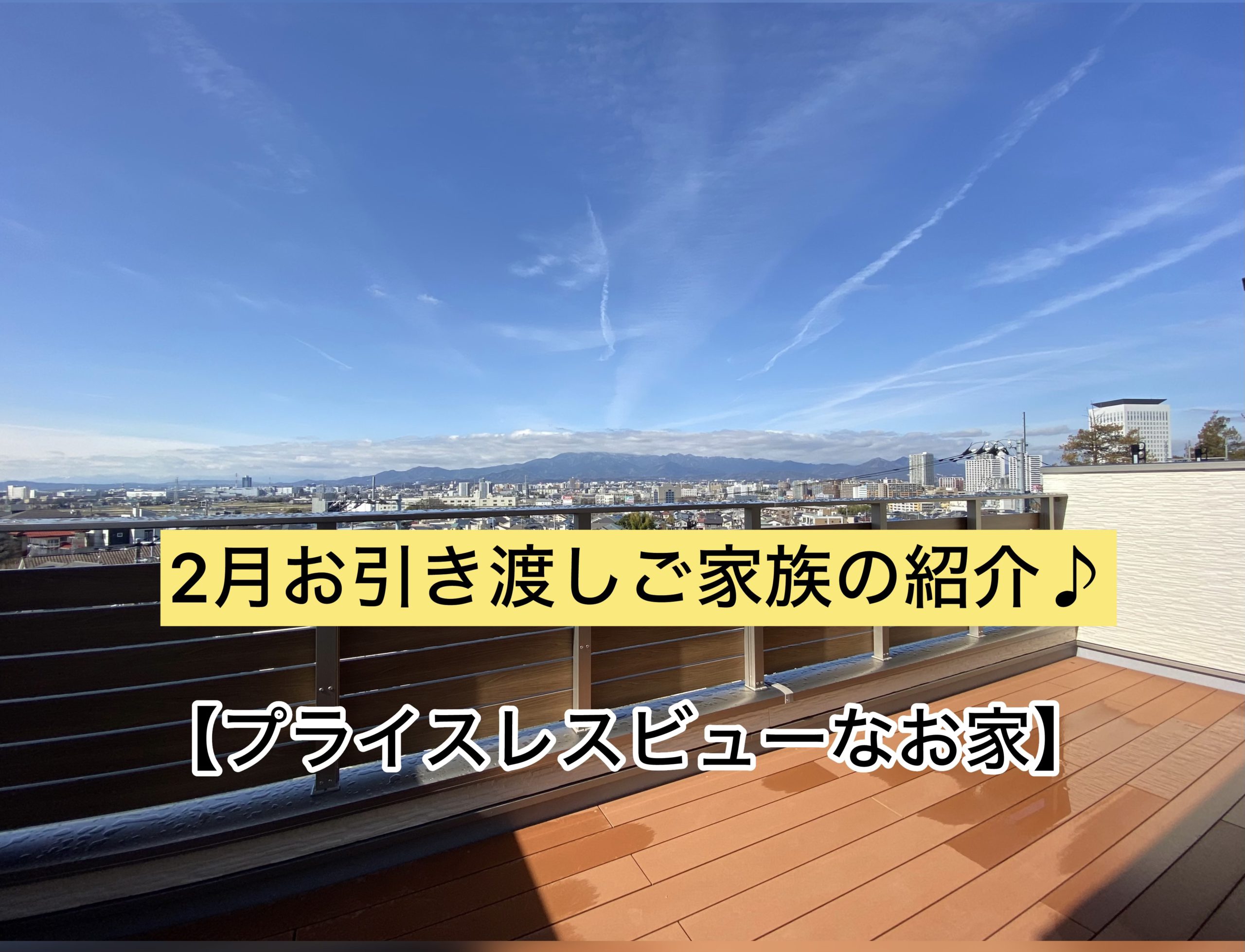 ２月お引渡しご家族の紹介♪プライスレスビューなお家