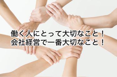 そこで働く社員とって一番大切な事！会社経営で一番大切な事！