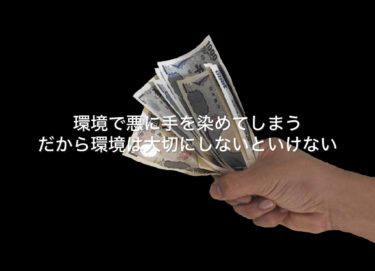 環境で悪に手を染めてしまう、だから環境は大切にしないといけない！