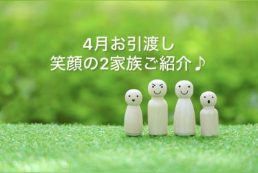 ４月お引き渡し笑顔の２家族ご紹介♪