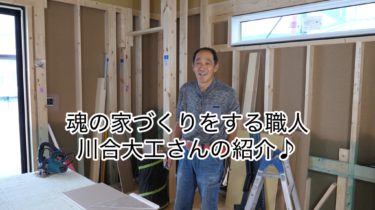 魂の家づくりをする職人【川合大工さん】の紹介♪