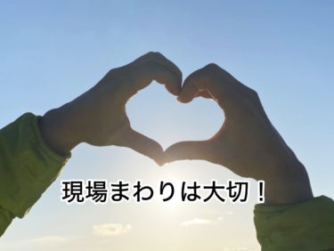現場まわりの重要性！現場チェックは大事！